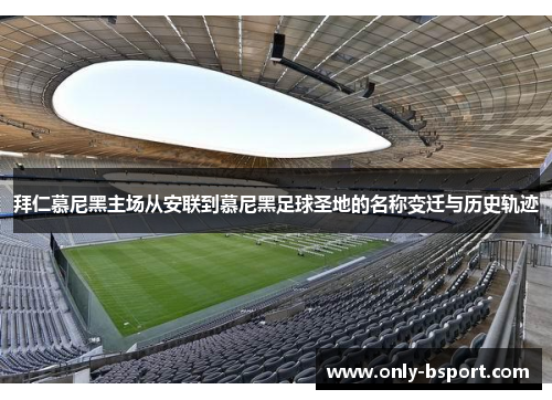 拜仁慕尼黑主场从安联到慕尼黑足球圣地的名称变迁与历史轨迹 拜仁慕尼黑主场从安联到慕尼黑足球圣地的名称变迁与历史轨迹