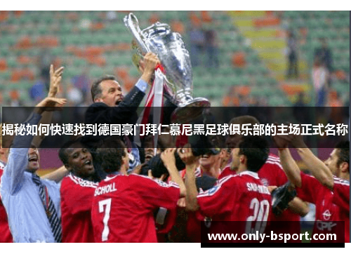 揭秘如何快速找到德国豪门拜仁慕尼黑足球俱乐部的主场正式名称 揭秘如何快速找到德国豪门拜仁慕尼黑足球俱乐部的主场正式名称