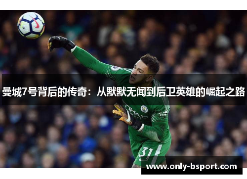 曼城7号背后的传奇:从默默无闻到后卫英雄的崛起之路 曼城7号背后的传奇:从默默无闻到后卫英雄的崛起之路