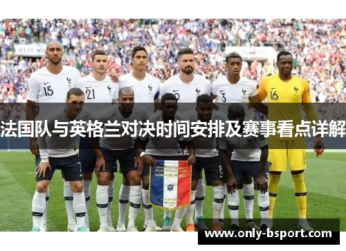 法国队与英格兰对决时间安排及赛事看点详解