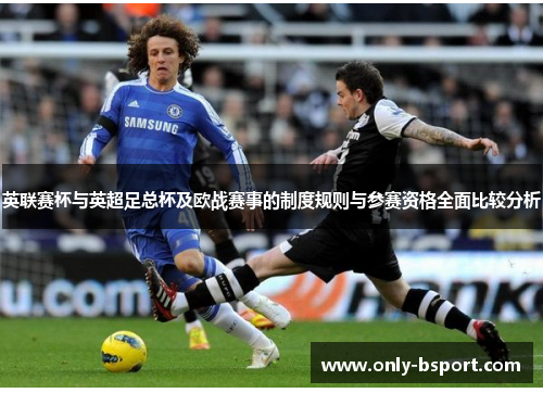 英联赛杯与英超足总杯及欧战赛事的制度规则与参赛资格全面比较分析 英联赛杯与英超足总杯及欧战赛事的制度规则与参赛资格全面比较分析