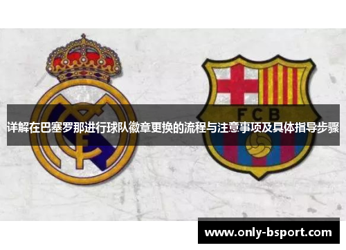 详解在巴塞罗那进行球队徽章更换的流程与注意事项及具体指导步骤 详解在巴塞罗那进行球队徽章更换的流程与注意事项及具体指导步骤