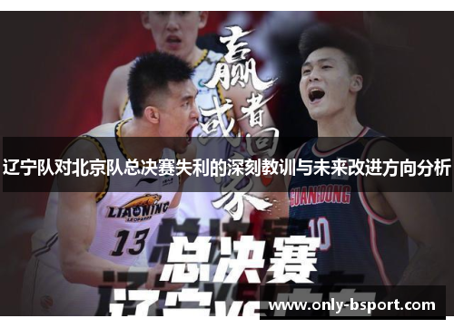 辽宁队对北京队总决赛失利的深刻教训与未来改进方向分析 辽宁队对北京队总决赛失利的深刻教训与未来改进方向分析