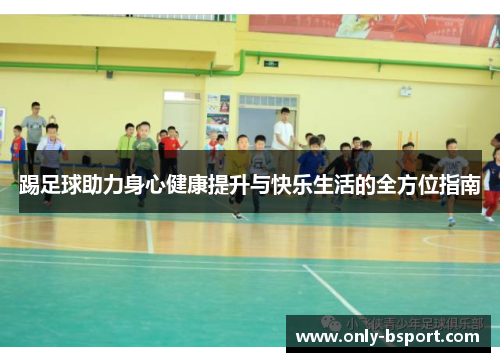 踢足球助力身心健康提升与快乐生活的全方位指南 踢足球助力身心健康提升与快乐生活的全方位指南