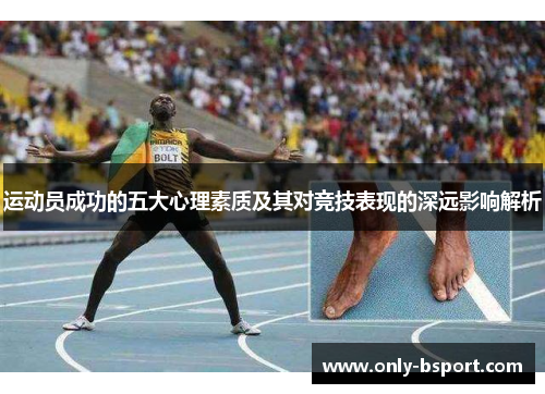 运动员成功的五大心理素质及其对竞技表现的深远影响解析 运动员成功的五大心理素质及其对竞技表现的深远影响解析
