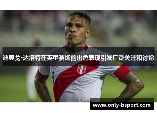迪奥戈·达洛特在英甲赛场的出色表现引发广泛关注和讨论 迪奥戈·达洛特在英甲赛场的出色表现引发广泛关注和讨论