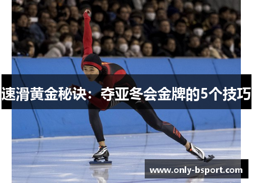 速滑黄金秘诀:夺亚冬会金牌的5个技巧 速滑黄金秘诀:夺亚冬会金牌的5个技巧
