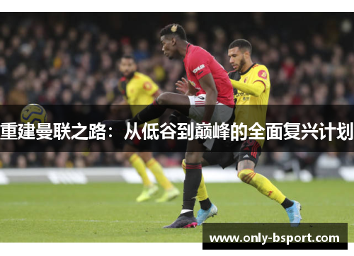 重建曼联之路：从低谷到巅峰的全面复兴计划