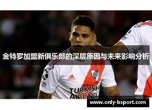 金特罗加盟新俱乐部的深层原因与未来影响分析 金特罗加盟新俱乐部的深层原因与未来影响分析