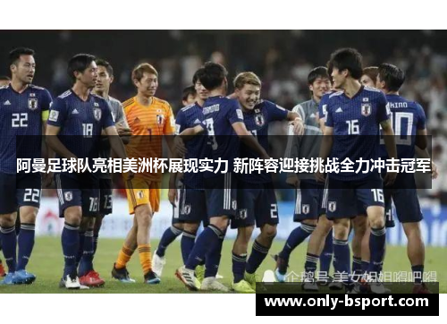 阿曼足球队亮相美洲杯展现实力 新阵容迎接挑战全力冲击冠军 阿曼足球队亮相美洲杯展现实力 新阵容迎接挑战全力冲击冠军