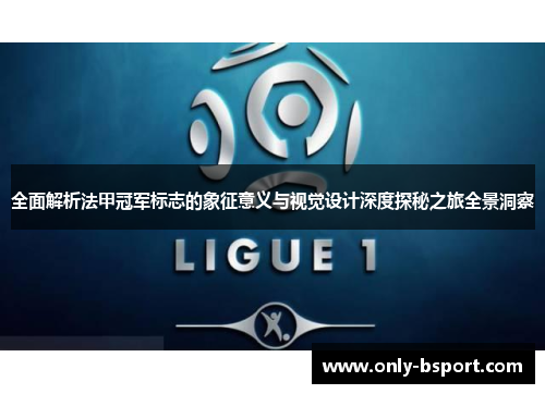 全面解析法甲冠军标志的象征意义与视觉设计深度探秘之旅全景洞察 全面解析法甲冠军标志的象征意义与视觉设计深度探秘之旅全景洞察