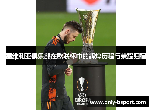 塞维利亚俱乐部在欧联杯中的辉煌历程与荣耀归宿 塞维利亚俱乐部在欧联杯中的辉煌历程与荣耀归宿