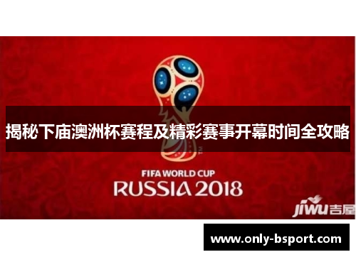 揭秘下庙澳洲杯赛程及精彩赛事开幕时间全攻略 揭秘下庙澳洲杯赛程及精彩赛事开幕时间全攻略