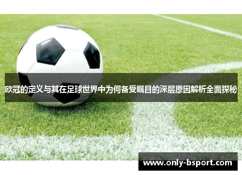 欧冠的定义与其在足球世界中为何备受瞩目的深层原因解析全面探秘 欧冠的定义与其在足球世界中为何备受瞩目的深层原因解析全面探秘