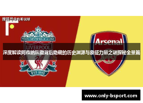 深度解读阿森纳队徽背后隐藏的历史渊源与象征力量之谜探秘全景篇 深度解读阿森纳队徽背后隐藏的历史渊源与象征力量之谜探秘全景篇