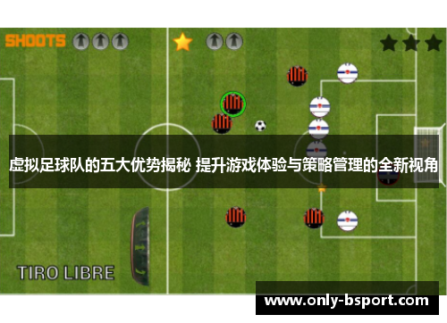虚拟足球队的五大优势揭秘 提升游戏体验与策略管理的全新视角 虚拟足球队的五大优势揭秘 提升游戏体验与策略管理的全新视角