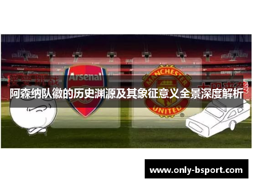 阿森纳队徽的历史渊源及其象征意义全景深度解析 阿森纳队徽的历史渊源及其象征意义全景深度解析