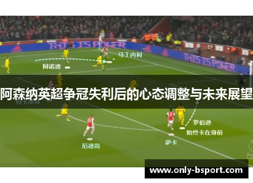 阿森纳英超争冠失利后的心态调整与未来展望 阿森纳英超争冠失利后的心态调整与未来展望