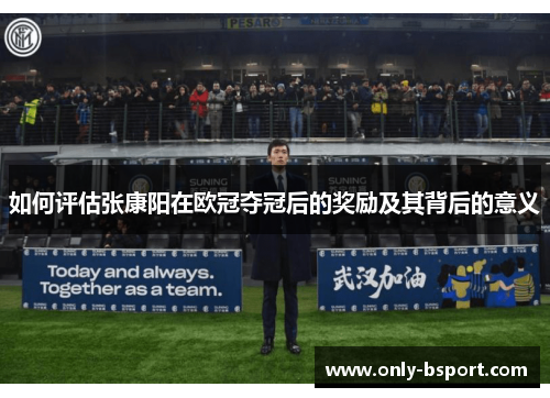 如何评估张康阳在欧冠夺冠后的奖励及其背后的意义