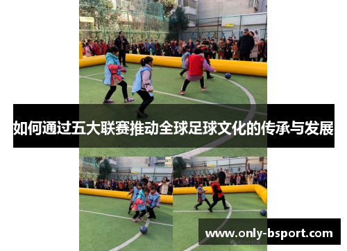 如何通过五大联赛推动全球足球文化的传承与发展